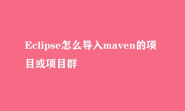 Eclipse怎么导入maven的项目或项目群