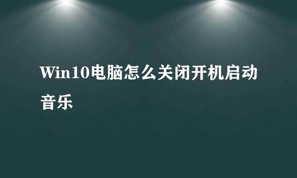 Win10电脑怎么关闭开机启动音乐