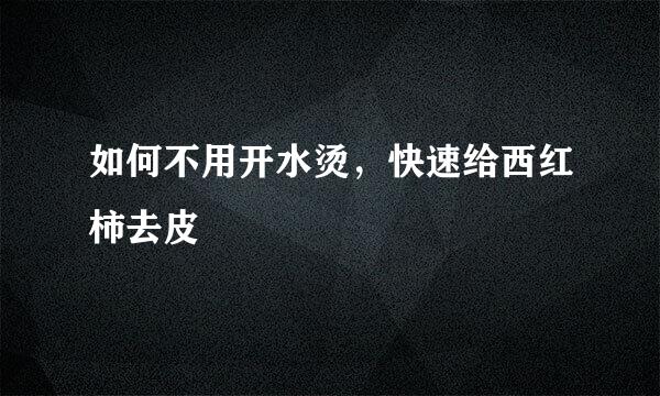 如何不用开水烫，快速给西红柿去皮