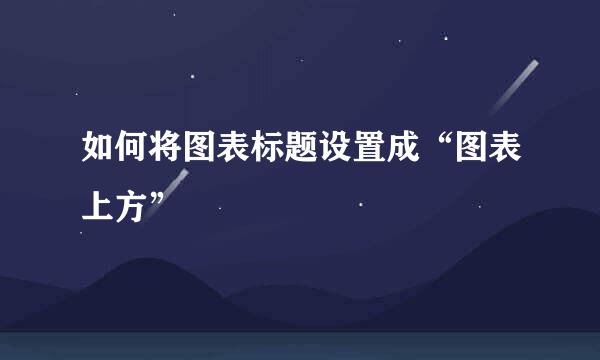 如何将图表标题设置成“图表上方”