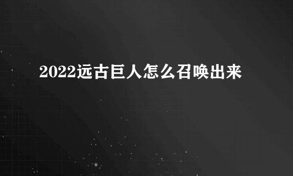 2022远古巨人怎么召唤出来