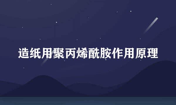 造纸用聚丙烯酰胺作用原理