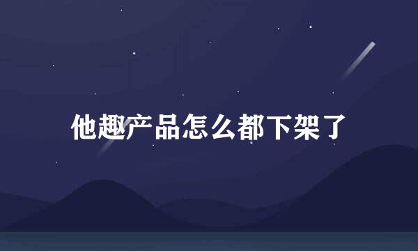 他趣产品怎么都下架了