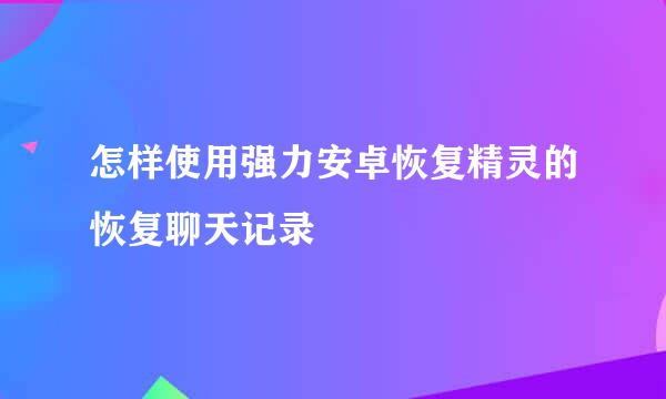 怎样使用强力安卓恢复精灵的恢复聊天记录