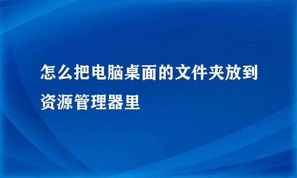 怎么把电脑桌面的文件夹放到资源管理器里