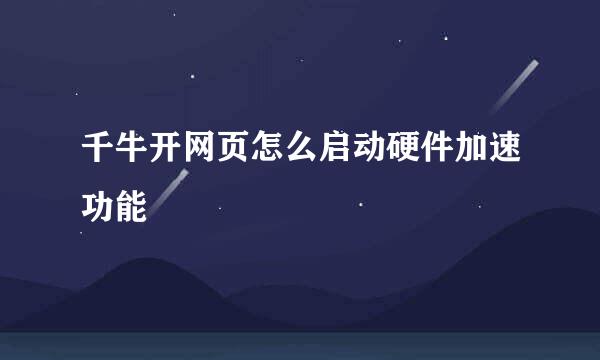 千牛开网页怎么启动硬件加速功能
