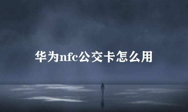 华为nfc公交卡怎么用