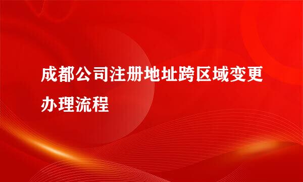 成都公司注册地址跨区域变更办理流程