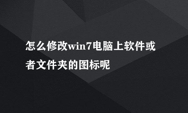 怎么修改win7电脑上软件或者文件夹的图标呢