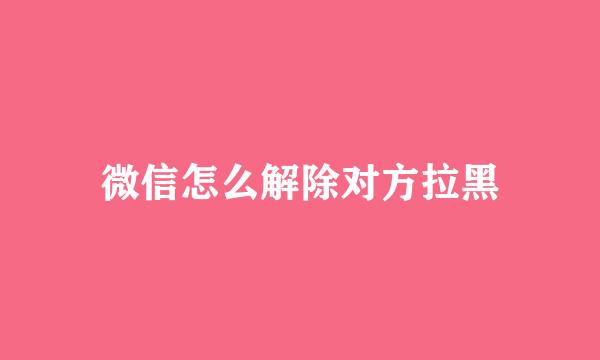 微信怎么解除对方拉黑