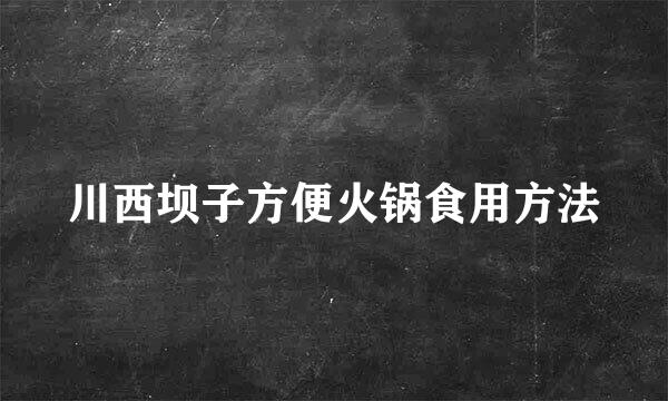 川西坝子方便火锅食用方法
