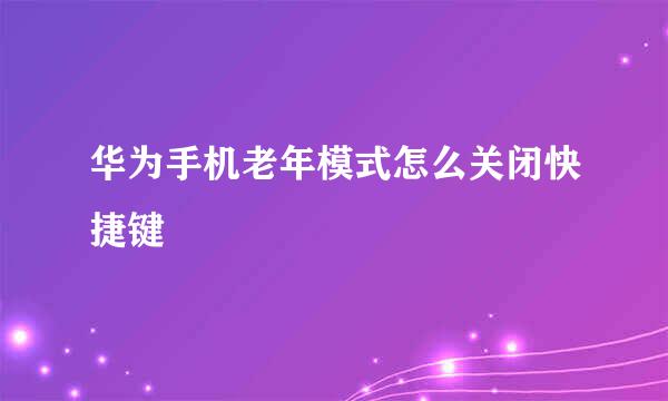 华为手机老年模式怎么关闭快捷键