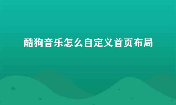 酷狗音乐怎么自定义首页布局