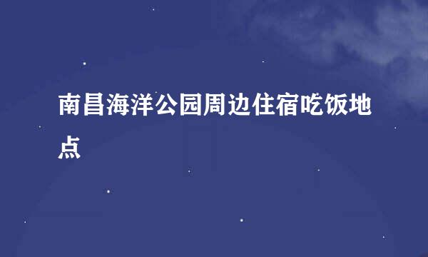 南昌海洋公园周边住宿吃饭地点