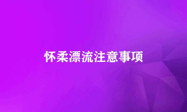怀柔漂流注意事项