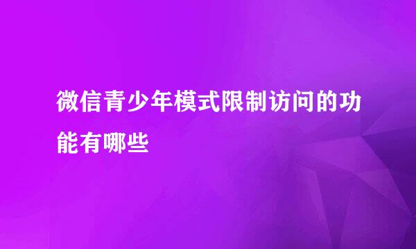 微信青少年模式限制访问的功能有哪些