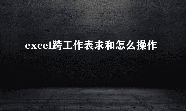 excel跨工作表求和怎么操作