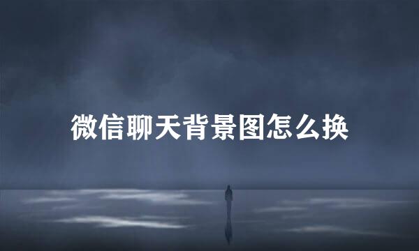 微信聊天背景图怎么换