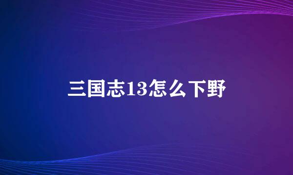 三国志13怎么下野