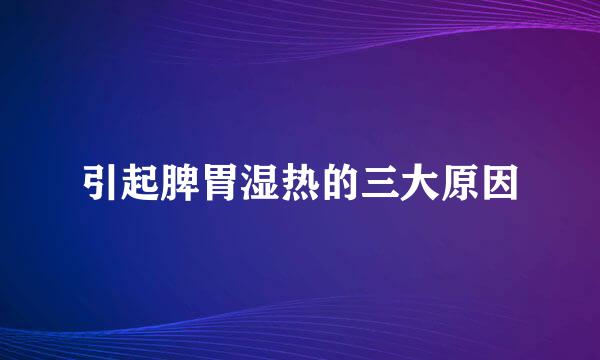 引起脾胃湿热的三大原因