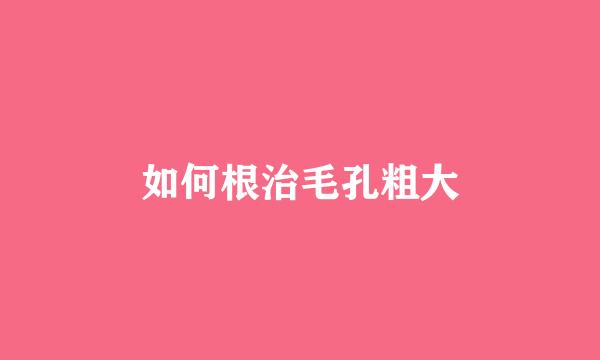 如何根治毛孔粗大