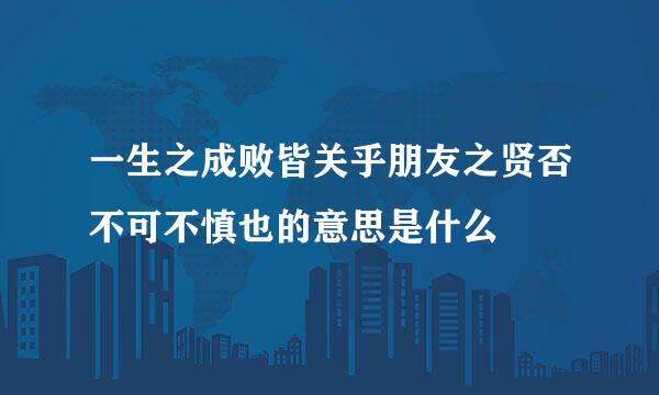 一生之成败皆关乎朋友之贤否不可不慎也的意思是什么