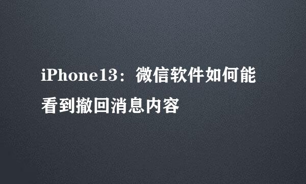 iPhone13：微信软件如何能看到撤回消息内容