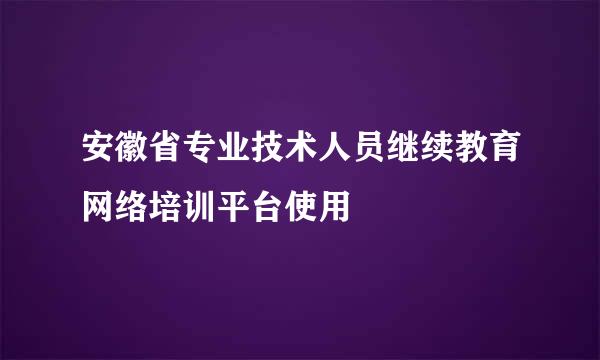 安徽省专业技术人员继续教育网络培训平台使用