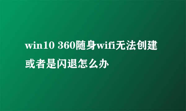 win10 360随身wifi无法创建或者是闪退怎么办
