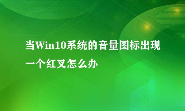 当Win10系统的音量图标出现一个红叉怎么办