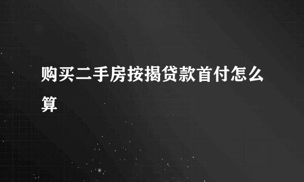 购买二手房按揭贷款首付怎么算