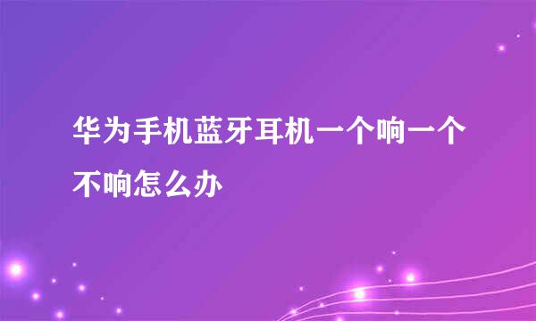 华为手机蓝牙耳机一个响一个不响怎么办