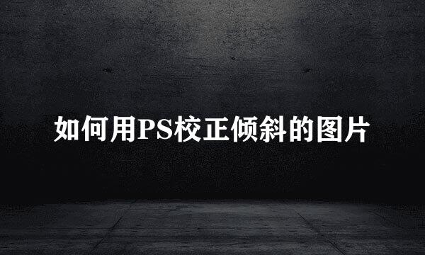 如何用PS校正倾斜的图片