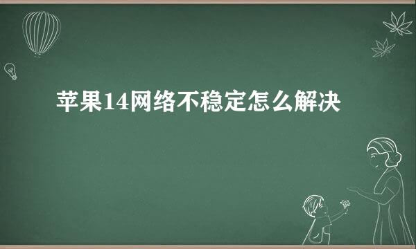苹果14网络不稳定怎么解决