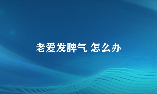 老爱发脾气 怎么办