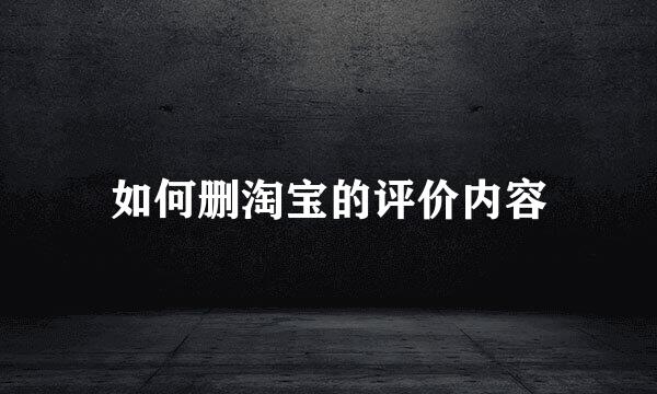 如何删淘宝的评价内容