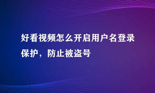 好看视频怎么开启用户名登录保护，防止被盗号
