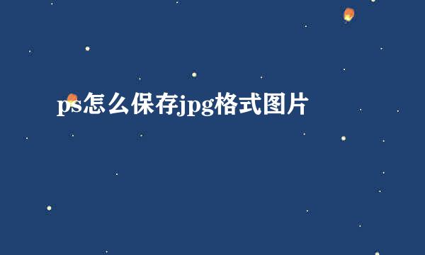 ps怎么保存jpg格式图片