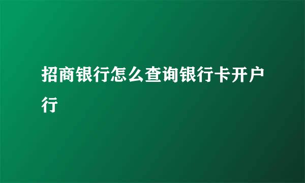 招商银行怎么查询银行卡开户行