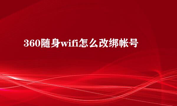 360随身wifi怎么改绑帐号