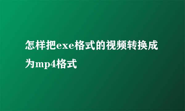 怎样把exe格式的视频转换成为mp4格式