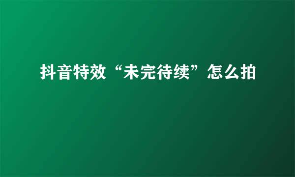 抖音特效“未完待续”怎么拍