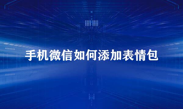 手机微信如何添加表情包