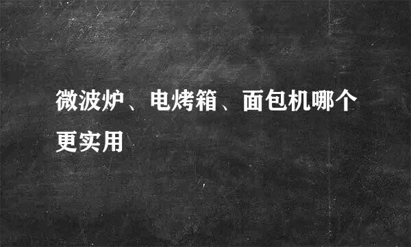 微波炉、电烤箱、面包机哪个更实用