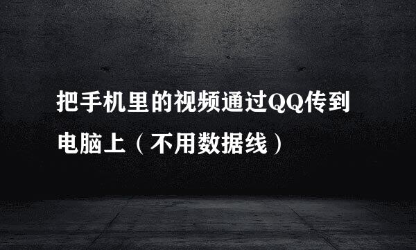 把手机里的视频通过QQ传到电脑上（不用数据线）