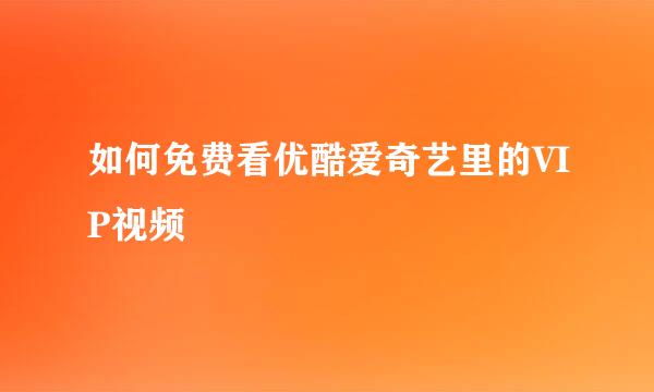 如何免费看优酷爱奇艺里的VIP视频