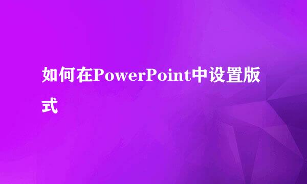 如何在PowerPoint中设置版式