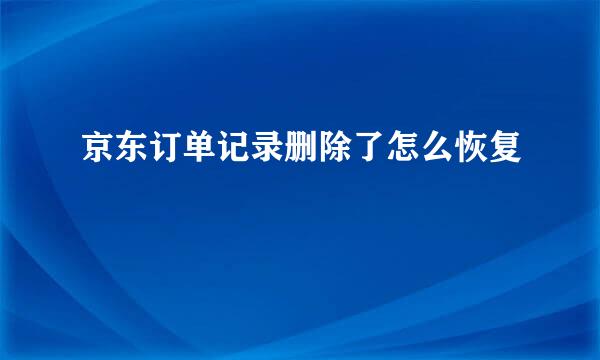 京东订单记录删除了怎么恢复