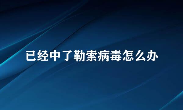 已经中了勒索病毒怎么办