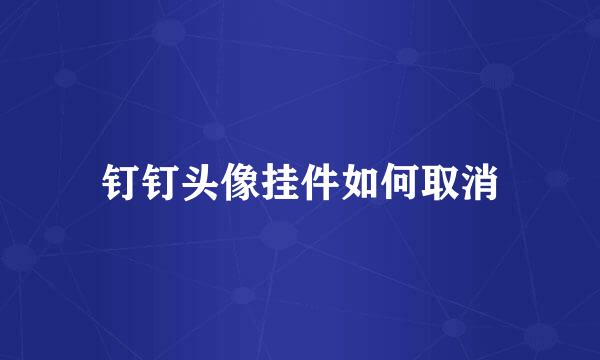 钉钉头像挂件如何取消